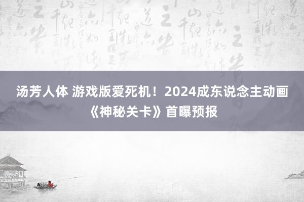 汤芳人体 游戏版爱死机！2024成东说念主动画《神秘关卡》首曝预报